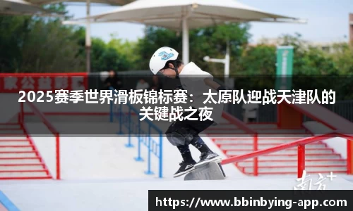 2025赛季世界滑板锦标赛：太原队迎战天津队的关键战之夜