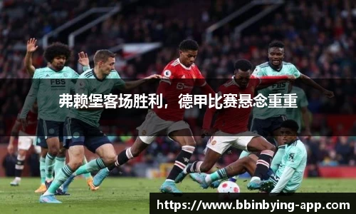 弗赖堡客场胜利，德甲比赛悬念重重